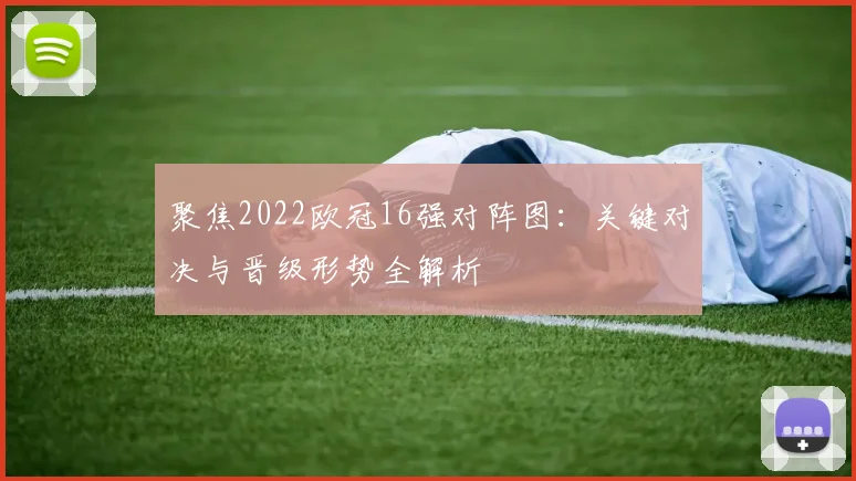 聚焦2022欧冠16强对阵图：关键对决与晋级形势全解析