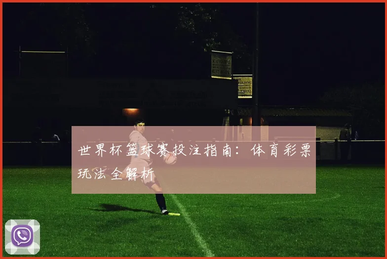 世界杯篮球赛投注指南：体育彩票玩法全解析