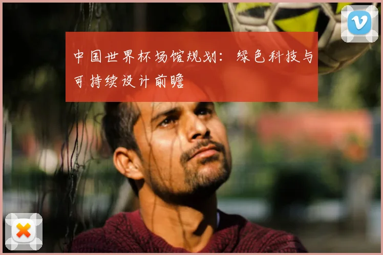 中国世界杯场馆规划：绿色科技与可持续设计前瞻
