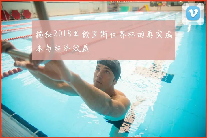 揭秘2018年俄罗斯世界杯的真实成本与经济效益