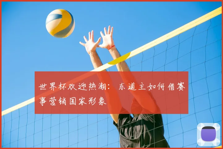 世界杯欢迎热潮:东道主如何借赛事营销国家形象