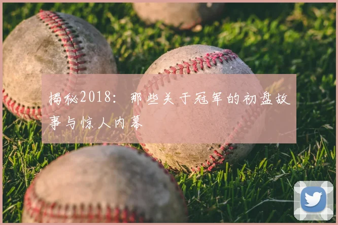 揭秘2018：那些关于冠军的初盘故事与惊人内幕