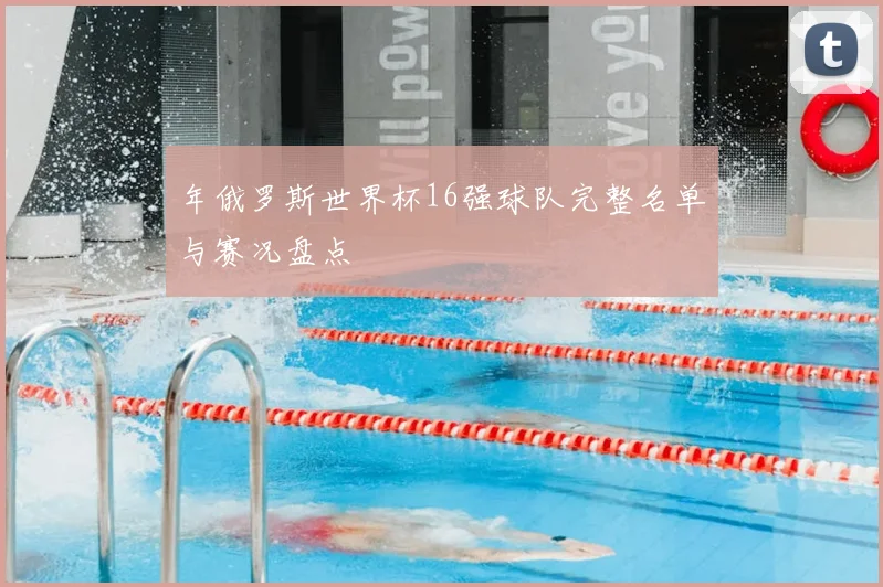 年俄罗斯世界杯16强球队完整名单与赛况盘点