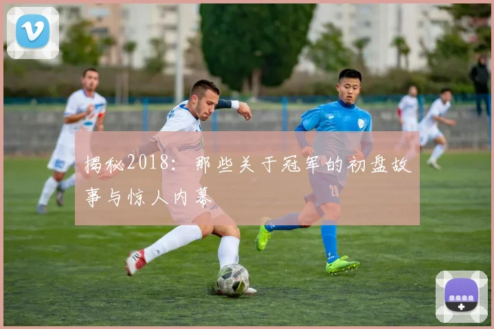 揭秘2018：那些关于冠军的初盘故事与惊人内幕