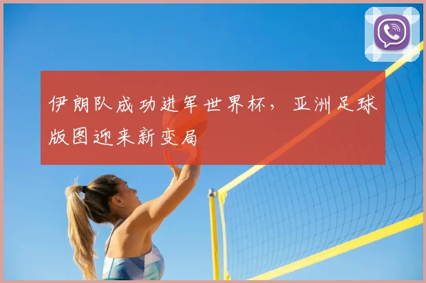 伊朗队成功进军世界杯,亚洲足球版图迎来新变局