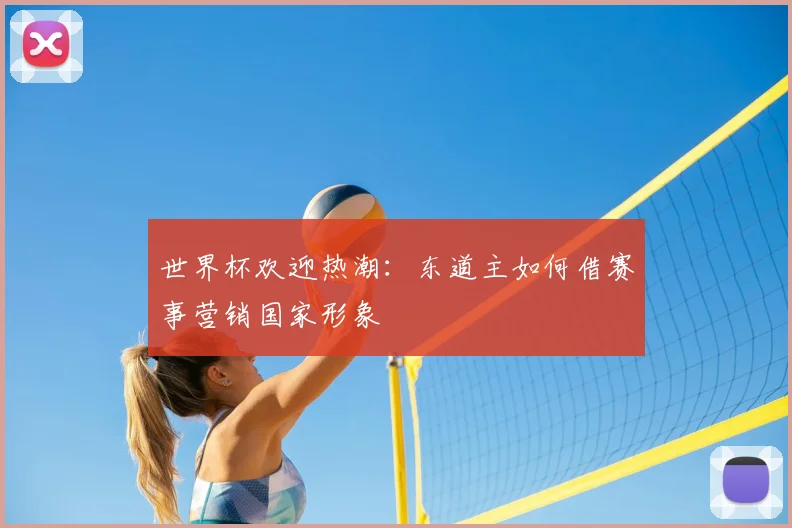 世界杯欢迎热潮:东道主如何借赛事营销国家形象