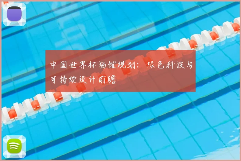 中国世界杯场馆规划：绿色科技与可持续设计前瞻