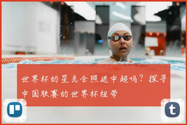 世界杯的星光会照进中超吗？探寻中国联赛的世界杯纽带
