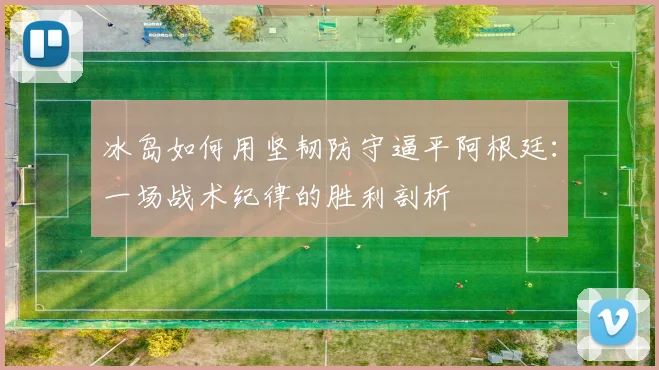 冰岛如何用坚韧防守逼平阿根廷：一场战术纪律的胜利剖析