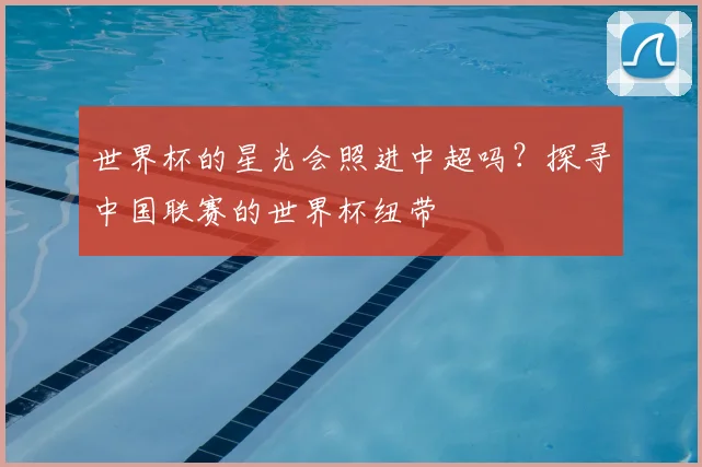 世界杯的星光会照进中超吗？探寻中国联赛的世界杯纽带