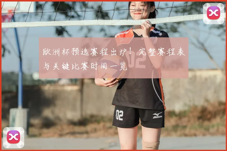 欧洲杯预选赛程出炉!完整赛程表与关键比赛时间一览