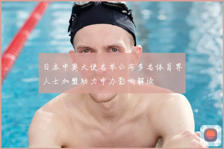 日本申奥大使名单公布多名体育界人士加盟助力申办影响解读