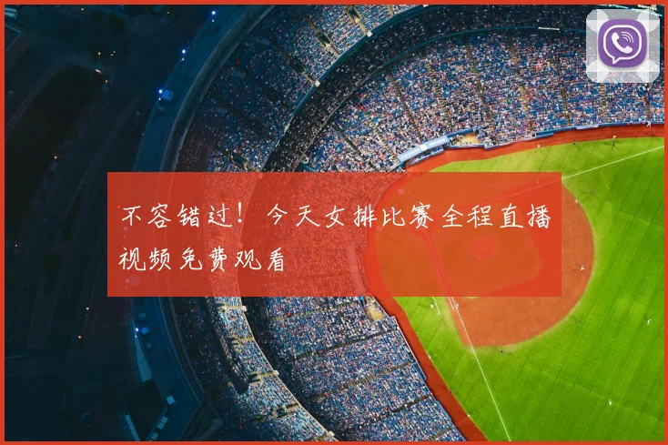 不容错过！今天女排比赛全程直播视频免费观看