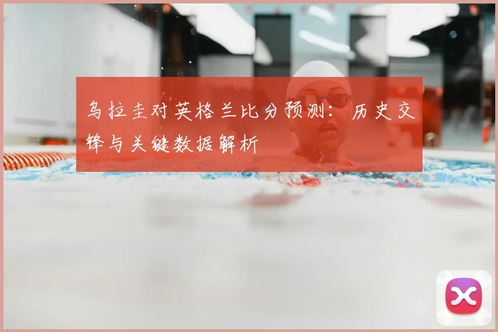 乌拉圭对英格兰比分预测：历史交锋与关键数据解析