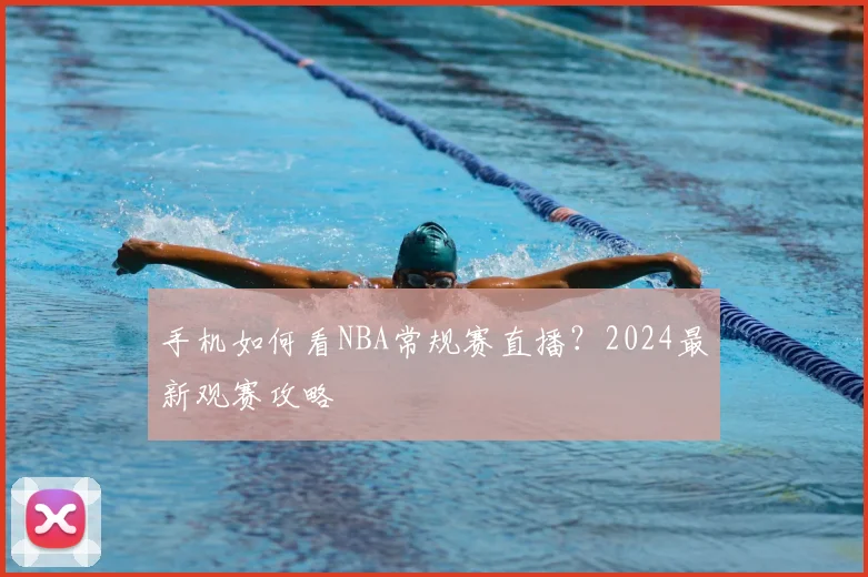 手机如何看NBA常规赛直播？2024最新观赛攻略