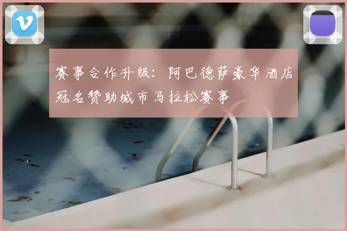 赛事合作升级：阿巴德萨豪华酒店冠名赞助城市马拉松赛事