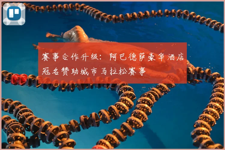 赛事合作升级：阿巴德萨豪华酒店冠名赞助城市马拉松赛事
