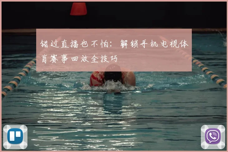 错过直播也不怕：解锁手机电视体育赛事回放全技巧