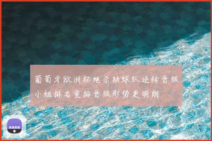 葡萄牙欧洲杯绝杀助球队逆转晋级小组排名重排晋级形势更明朗